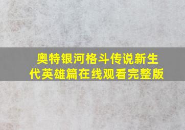 奥特银河格斗传说新生代英雄篇在线观看完整版