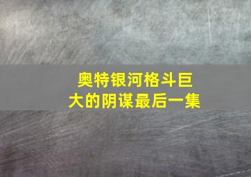 奥特银河格斗巨大的阴谋最后一集