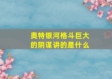 奥特银河格斗巨大的阴谋讲的是什么