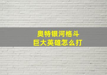 奥特银河格斗巨大英雄怎么打