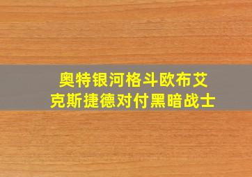 奥特银河格斗欧布艾克斯捷德对付黑暗战士