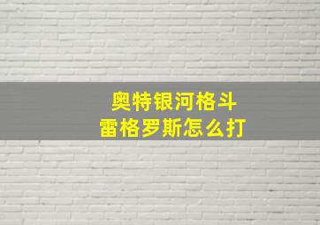 奥特银河格斗雷格罗斯怎么打