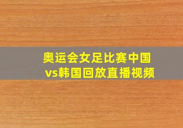 奥运会女足比赛中国vs韩国回放直播视频