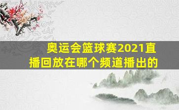 奥运会篮球赛2021直播回放在哪个频道播出的