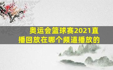 奥运会篮球赛2021直播回放在哪个频道播放的