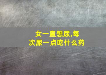 女一直想尿,每次尿一点吃什么药