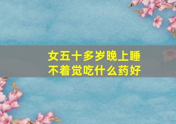 女五十多岁晚上睡不着觉吃什么药好