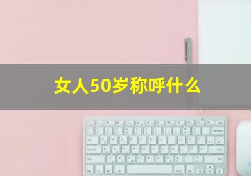 女人50岁称呼什么