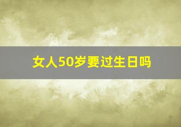 女人50岁要过生日吗