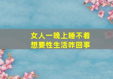 女人一晚上睡不着想要性生活咋回事