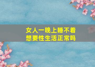 女人一晚上睡不着想要性生活正常吗