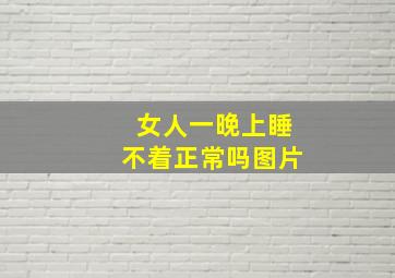 女人一晚上睡不着正常吗图片