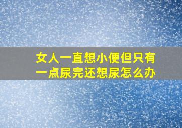 女人一直想小便但只有一点尿完还想尿怎么办