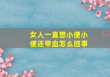 女人一直想小便小便还带血怎么回事