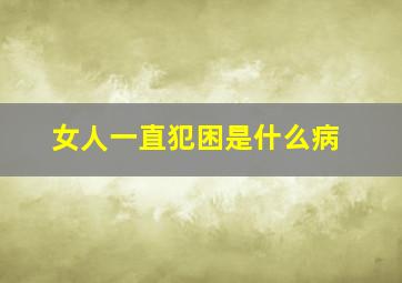 女人一直犯困是什么病