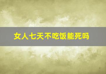 女人七天不吃饭能死吗