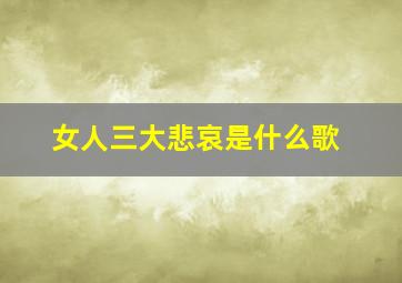 女人三大悲哀是什么歌