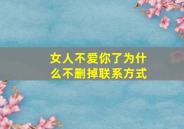 女人不爱你了为什么不删掉联系方式