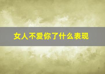 女人不爱你了什么表现