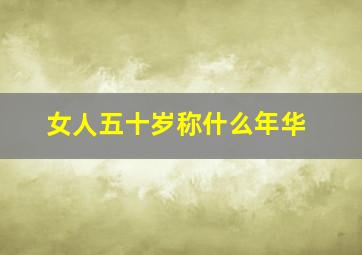 女人五十岁称什么年华