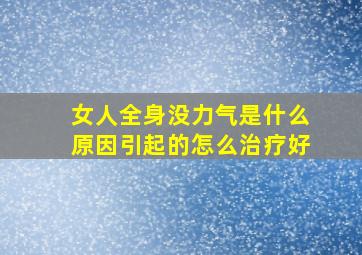 女人全身没力气是什么原因引起的怎么治疗好