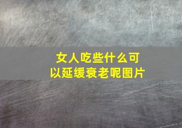 女人吃些什么可以延缓衰老呢图片