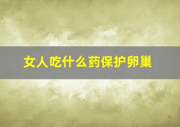 女人吃什么药保护卵巢