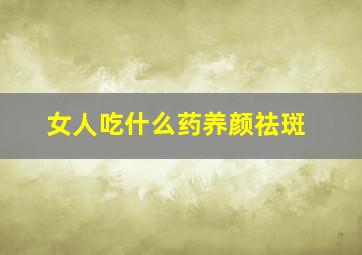 女人吃什么药养颜祛斑