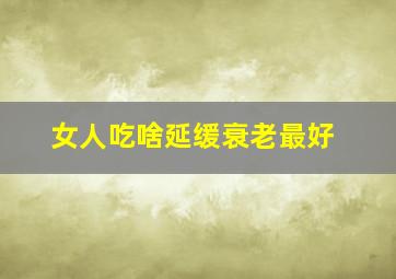 女人吃啥延缓衰老最好