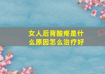 女人后背酸疼是什么原因怎么治疗好