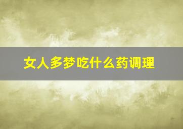 女人多梦吃什么药调理