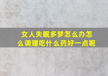 女人失眠多梦怎么办怎么调理吃什么药好一点呢