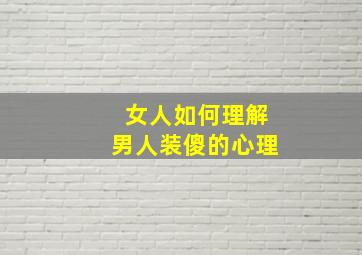 女人如何理解男人装傻的心理