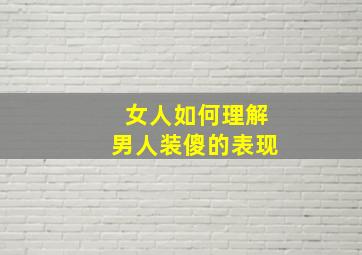 女人如何理解男人装傻的表现