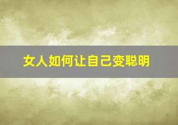 女人如何让自己变聪明