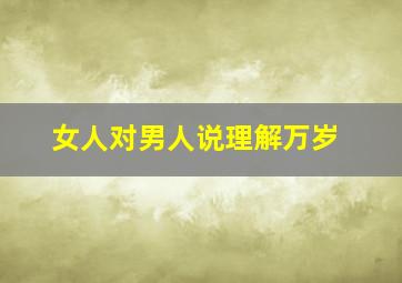 女人对男人说理解万岁