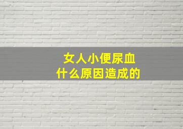 女人小便尿血什么原因造成的