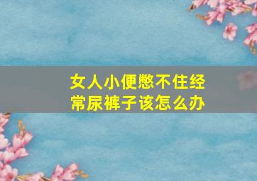 女人小便憋不住经常尿裤子该怎么办