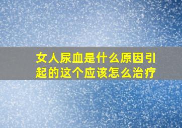 女人尿血是什么原因引起的这个应该怎么治疗