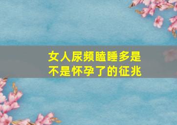 女人尿频瞌睡多是不是怀孕了的征兆