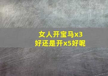 女人开宝马x3好还是开x5好呢