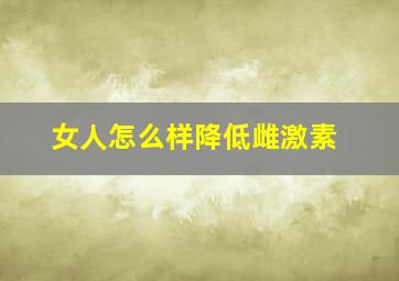 女人怎么样降低雌激素