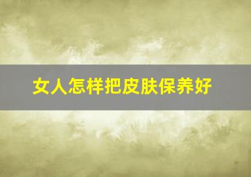 女人怎样把皮肤保养好