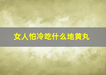 女人怕冷吃什么地黄丸