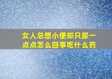 女人总想小便却只尿一点点怎么回事吃什么药