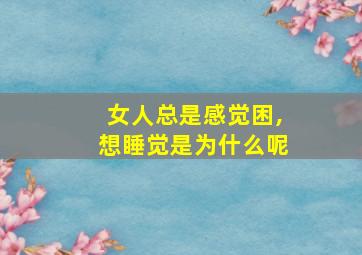 女人总是感觉困,想睡觉是为什么呢