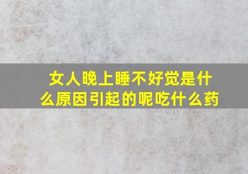 女人晚上睡不好觉是什么原因引起的呢吃什么药