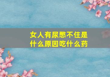 女人有尿憋不住是什么原因吃什么药