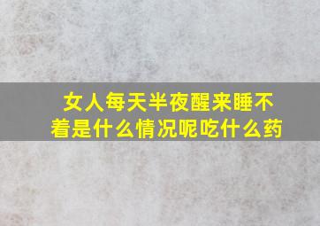 女人每天半夜醒来睡不着是什么情况呢吃什么药