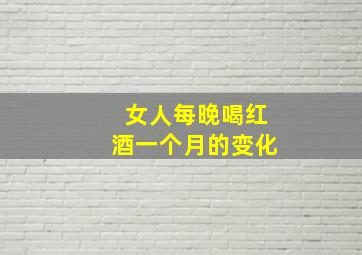 女人每晚喝红酒一个月的变化